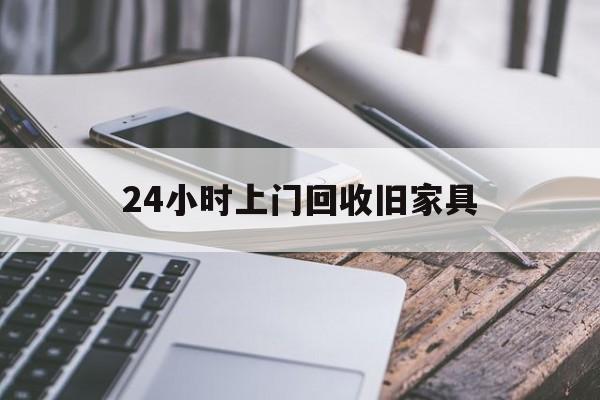 最新24小时上门回收旧家具方法分析(最方便真实的长兴上门回收旧家具要另外收费吗方法)