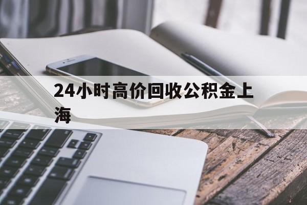 长兴最新24小时高价回收公积金上海方法分析(最方便真实的长兴2021年上海公积金怎么提取方法)