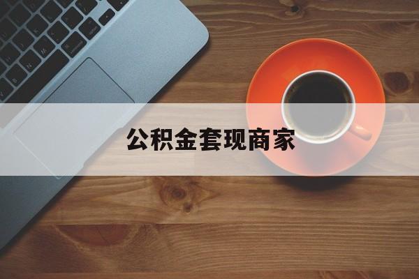 最新公积金套现商家方法分析(最方便真实的长兴实在有点穷怎么能把公积金套现方法)