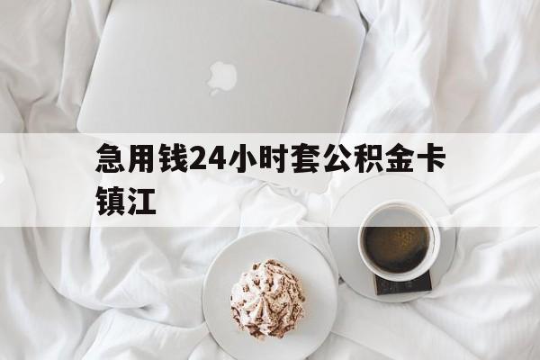 最新急用钱24小时套公积金卡镇江方法分析(最方便真实的长兴镇江公积金取现条件方法)