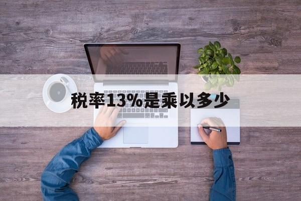 长兴最新税率13%是乘以多少方法分析(最方便真实的长兴税率13%怎么算含税价方法)