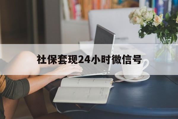 长兴最新社保套现24小时微信号方法分析(最方便真实的长兴24小时套社保卡 微信方法)