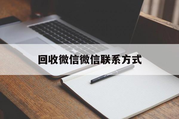 长兴最新回收微信微信联系方式方法分析(最方便真实的长兴回收微信微信联系方式是什么方法)