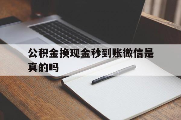 长兴最新公积金换现金秒到账微信是真的吗方法分析(最方便真实的长兴公积金提现到微信方法)