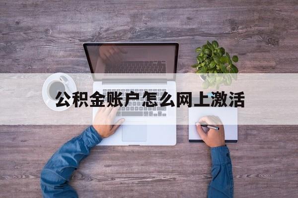 最新公积金账户怎么网上激活方法分析(最方便真实的长兴公积金账户怎么网上激活的方法) 最新公积金账户怎么网上激活方法分析(最方便真实的长兴公积金账户怎么网上激活的方法)