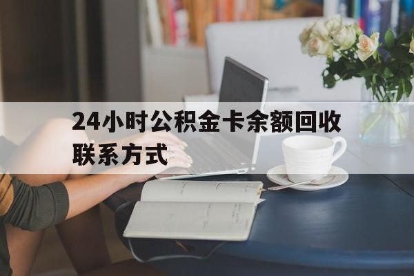 长兴最新24小时公积金卡余额回收联系方式方法分析(最方便真实的长兴市管公积金卡方法)