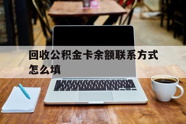 长兴最新回收公积金卡余额联系方式怎么填方法分析(最方便真实的长兴回收公积金卡余额联系方式怎么填的方法)