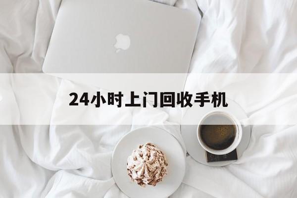 长兴最新24小时上门回收手机方法分析(最方便真实的长兴24小时上门回收手机个人方法)