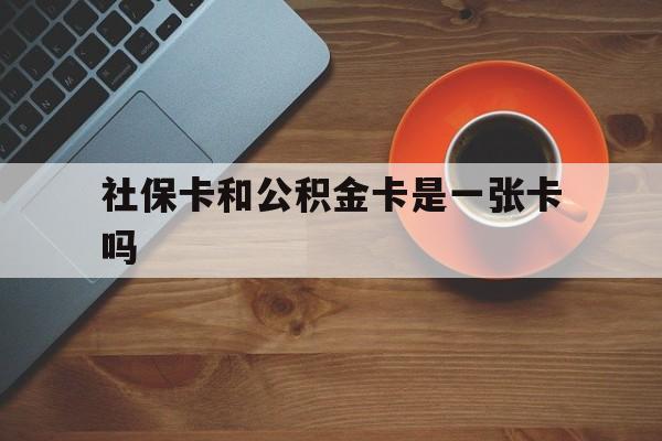 长兴最新社保卡和公积金卡是一张卡吗方法分析(最方便真实的长兴社保卡和公积金卡是一张卡吗?方法)