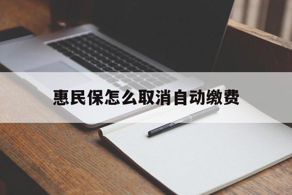 长兴最新惠民保怎么取消自动缴费方法分析(最方便真实的长兴惠民保取消自动续费方法)