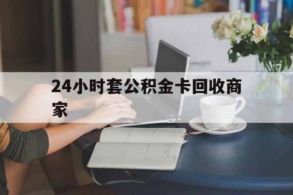 长兴最新24小时套公积金卡回收商家方法分析(最方便真实的长兴24小时套公积金卡回收商家会知道吗方法)