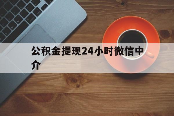 长兴最新公积金提现24小时微信中介方法分析(最方便真实的长兴微信公积金提现一般多久到账方法)