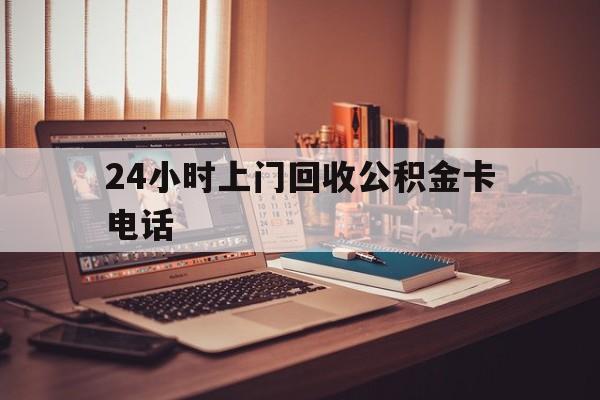 长兴最新24小时上门回收公积金卡电话方法分析(最方便真实的长兴24小时上门回收公积金卡电话方法)