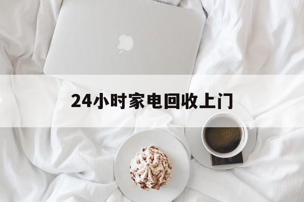 长兴最新24小时家电回收上门方法分析(最方便真实的长兴24小时家电回收上门安装方法)
