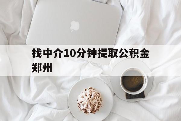长兴最新找中介10分钟提取公积金郑州方法分析(最方便真实的长兴如何提取全部公积金,中介费用大概是多少方法)
