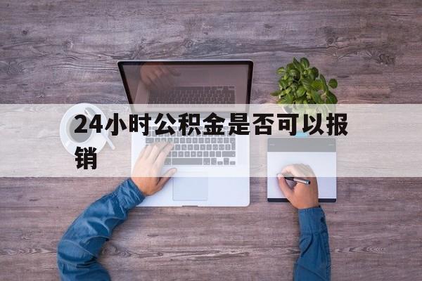 长兴最新24小时公积金是否可以报销方法分析(最方便真实的长兴24小时公积金是否可以报销住院费用方法)