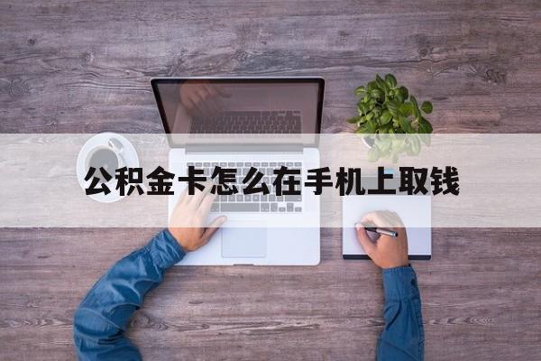长兴最新公积金卡怎么在手机上取钱方法分析(最方便真实的长兴公积金卡怎么在手机上激活方法)