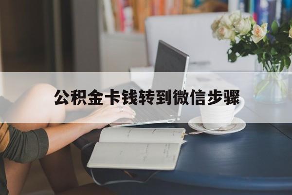长兴最新公积金卡钱转到微信步骤方法分析(最方便真实的长兴公积金卡钱转到微信步骤是什么方法)