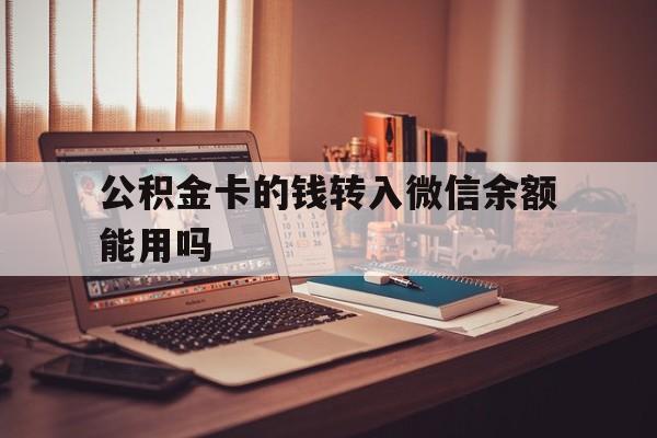 长兴最新公积金卡的钱转入微信余额能用吗方法分析(最方便真实的长兴公积金的钱转到银行卡里能取出来用吗方法)