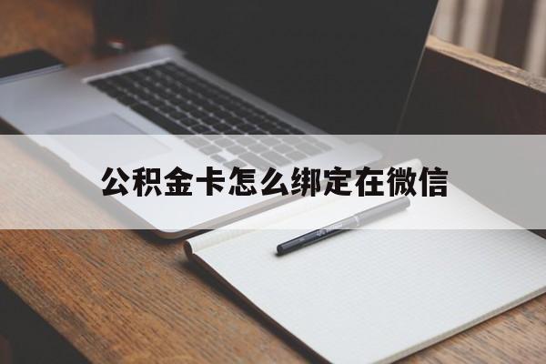 长兴最新公积金卡怎么绑定在微信方法分析(最方便真实的长兴公积金卡怎么绑定在微信提现方法)
